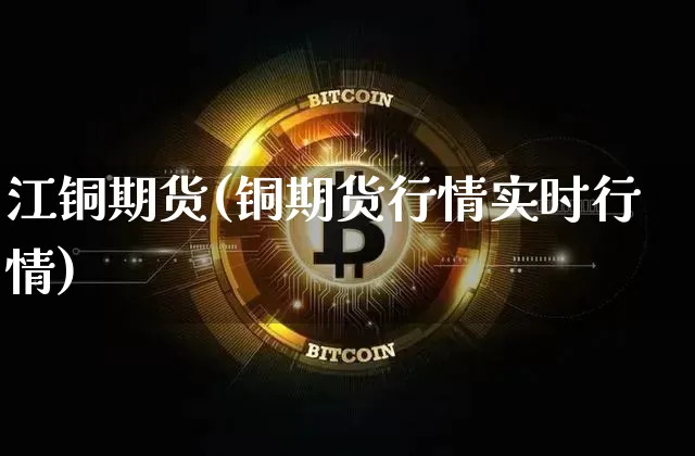 江铜期货(铜期货行情实时行情)_https://www.hbxfywj.com_基金知识_第1张