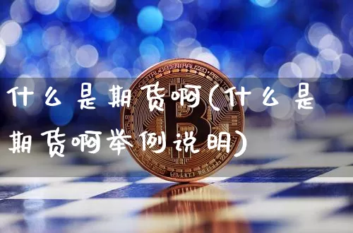 什么是期货啊(什么是期货啊举例说明)_https://www.hbxfywj.com_证券知识_第1张