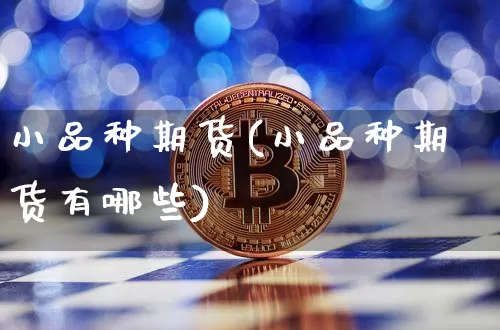 小品种期货(小品种期货有哪些)_https://www.hbxfywj.com_基金知识_第1张