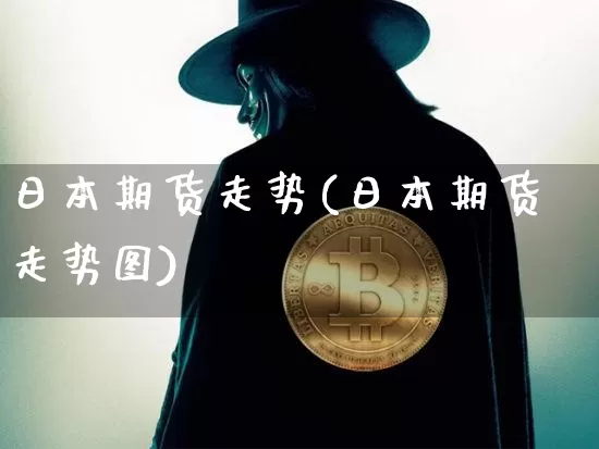 日本期货走势(日本期货走势图)_https://www.hbxfywj.com_股票知识_第1张