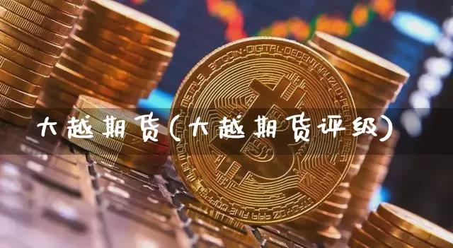 大越期货(大越期货评级)_https://www.hbxfywj.com_股票知识_第1张