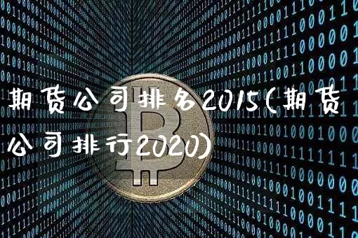 期货公司排名2015(期货公司排行2020)_https://www.hbxfywj.com_证券知识_第1张