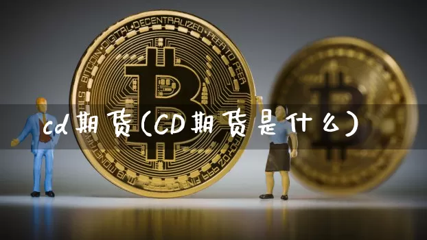cd期货(CD期货是什么)_https://www.hbxfywj.com_基金知识_第1张