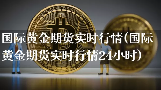 国际黄金期货实时行情(国际黄金期货实时行情24小时)_https://www.hbxfywj.com_股票知识_第1张