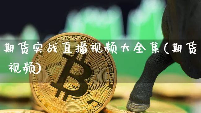 期货实战直播视频大全集(期货 视频)_https://www.hbxfywj.com_证券知识_第1张