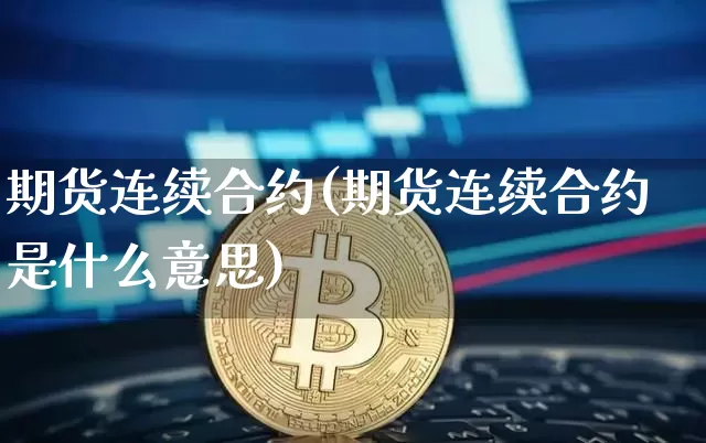 期货连续合约(期货连续合约是什么意思)_https://www.hbxfywj.com_基金知识_第1张