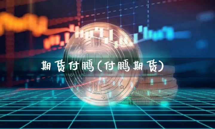 期货付鹏(付鹏期货)_https://www.hbxfywj.com_基金知识_第1张