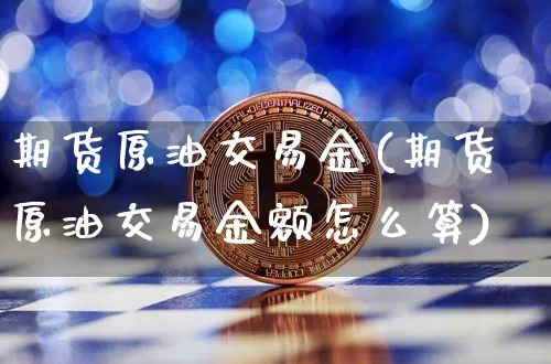 期货原油交易金(期货原油交易金额怎么算)_https://www.hbxfywj.com_证券知识_第1张