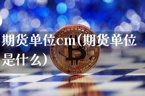 期货单位cm(期货单位是什么)_https://www.hbxfywj.com_基金知识_第1张