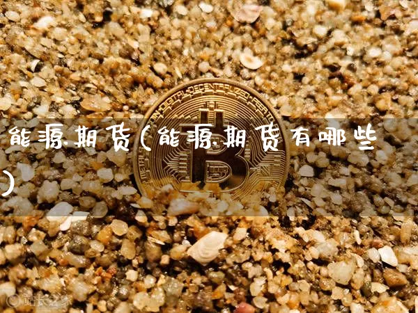 能源期货(能源期货有哪些)_https://www.hbxfywj.com_期货知识_第1张