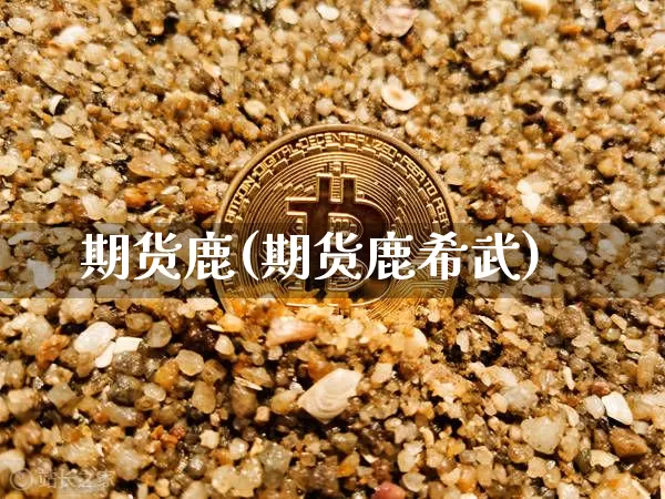 期货鹿(期货鹿希武)_https://www.hbxfywj.com_基金知识_第1张