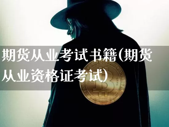 期货从业考试书籍(期货从业资格证考试)_https://www.hbxfywj.com_期货知识_第1张