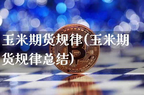 玉米期货规律(玉米期货规律总结)_https://www.hbxfywj.com_基金知识_第1张