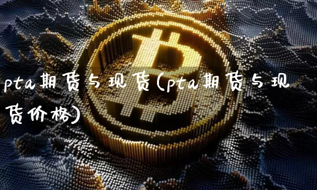 pta期货与现货(pta期货与现货价格)_https://www.hbxfywj.com_股票知识_第1张