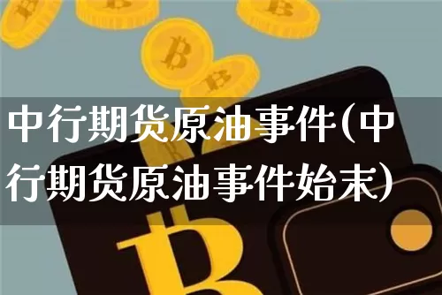 中行期货原油事件(中行期货原油事件始末)_https://www.hbxfywj.com_基金知识_第1张