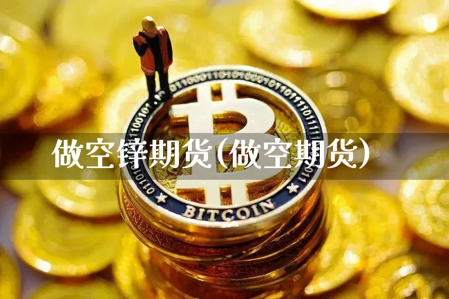 做空锌期货(做空期货)_https://www.hbxfywj.com_基金知识_第1张
