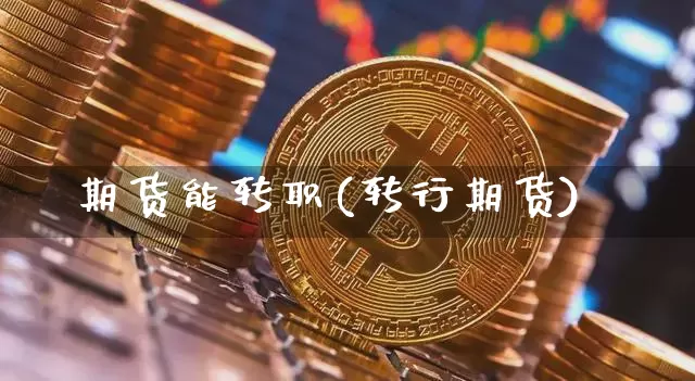 期货能转职(转行期货)_https://www.hbxfywj.com_证券知识_第1张