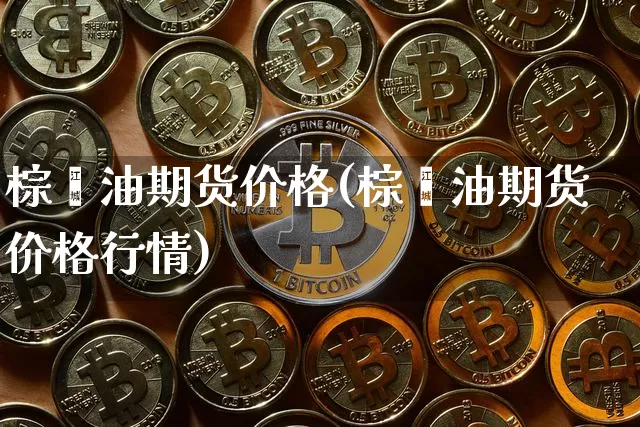 棕榈油期货价格(棕榈油期货价格行情)_https://www.hbxfywj.com_股票知识_第1张