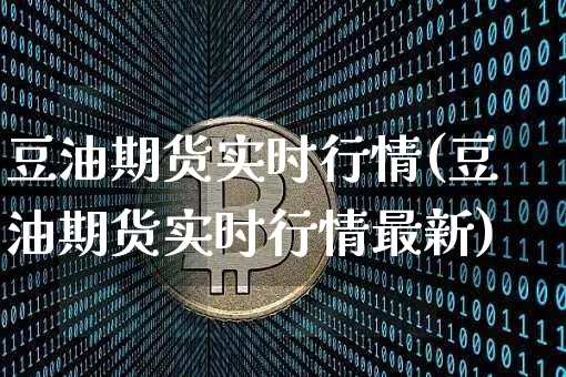 豆油期货实时行情(豆油期货实时行情最新)_https://www.hbxfywj.com_基金知识_第1张