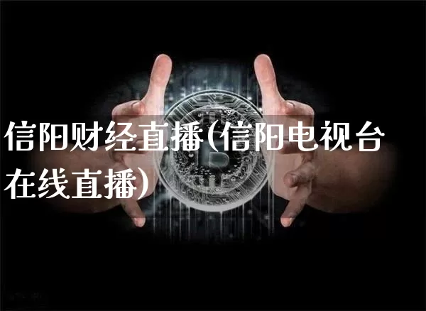 信阳财经直播(信阳电视台在线直播)_https://www.hbxfywj.com_基金知识_第1张