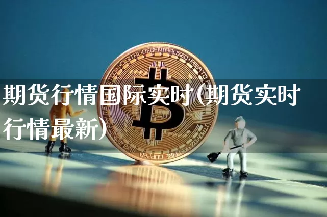 期货行情国际实时(期货实时行情最新)_https://www.hbxfywj.com_期货知识_第1张
