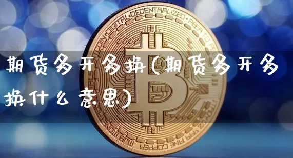 期货多开多换(期货多开多换什么意思)_https://www.hbxfywj.com_股票知识_第1张
