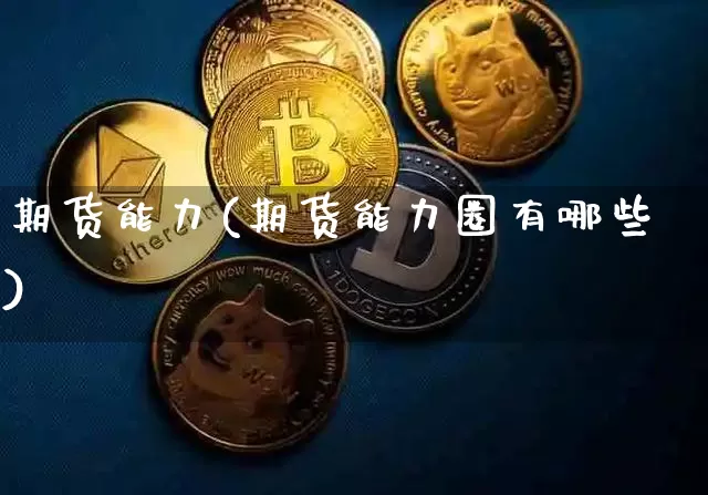 期货能力(期货能力圈有哪些)_https://www.hbxfywj.com_基金知识_第1张