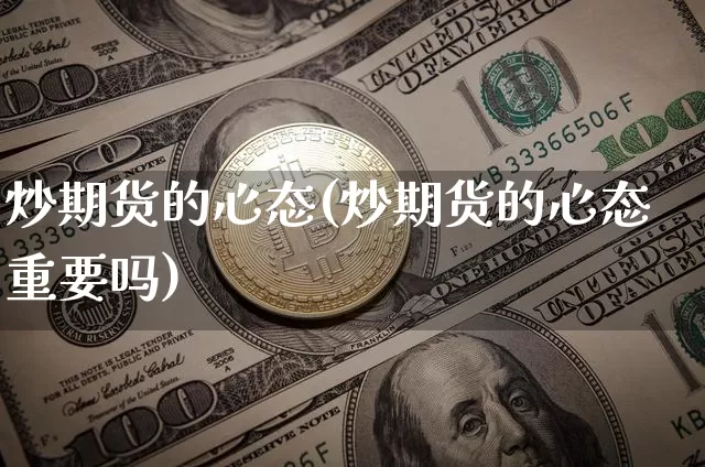 炒期货的心态(炒期货的心态重要吗)_https://www.hbxfywj.com_基金知识_第1张