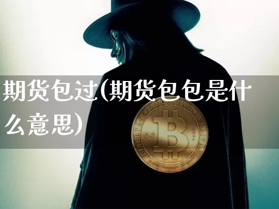 期货包过(期货包包是什么意思)_https://www.hbxfywj.com_证券知识_第1张