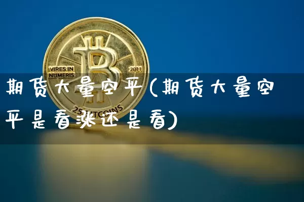 期货大量空平(期货大量空平是看涨还是看)_https://www.hbxfywj.com_证券知识_第1张