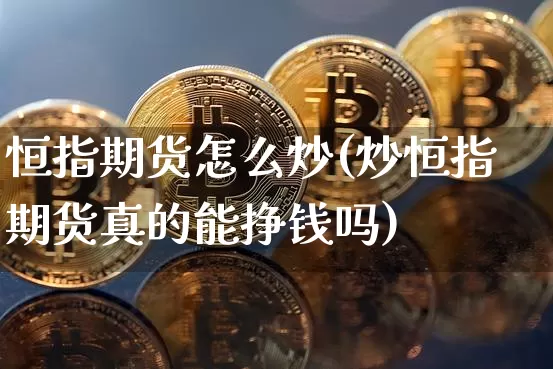 恒指期货怎么炒(炒恒指期货真的能挣钱吗)_https://www.hbxfywj.com_期货知识_第1张