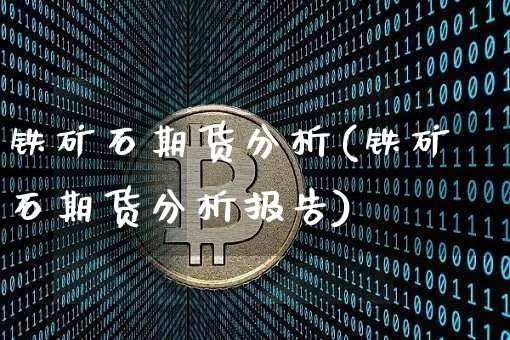 铁矿石期货分析(铁矿石期货分析报告)_https://www.hbxfywj.com_证券知识_第1张