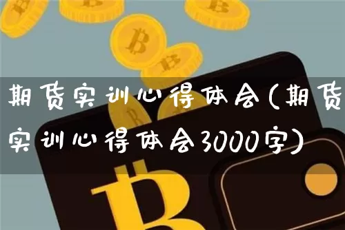 期货实训心得体会(期货实训心得体会3000字)_https://www.hbxfywj.com_股票知识_第1张