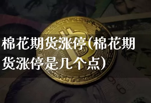棉花期货涨停(棉花期货涨停是几个点)_https://www.hbxfywj.com_股票知识_第1张