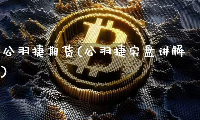 公羽捷期货(公羽捷实盘讲解)_https://www.hbxfywj.com_股票知识_第1张