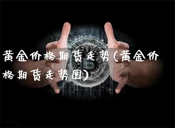 黄金价格期货走势(黄金价格期货走势图)_https://www.hbxfywj.com_证券知识_第1张