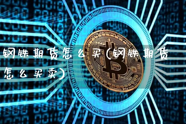 钢铁期货怎么买(钢铁期货怎么买卖)_https://www.hbxfywj.com_证券知识_第1张
