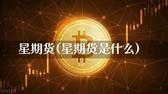 星期货(星期货是什么)_https://www.hbxfywj.com_期货知识_第1张