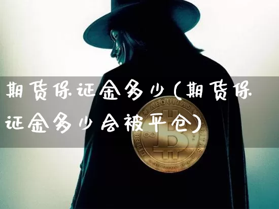 期货保证金多少(期货保证金多少会被平仓)_https://www.hbxfywj.com_股票知识_第1张