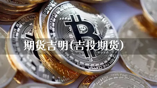 期货吉明(吉投期货)_https://www.hbxfywj.com_证券知识_第1张