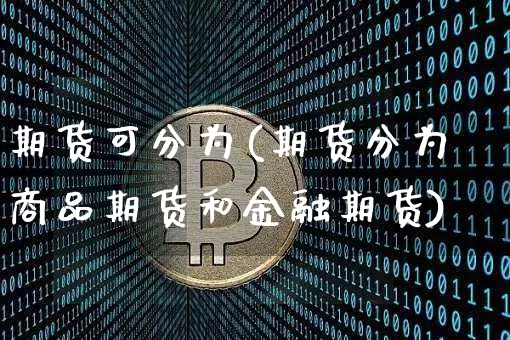 期货可分为(期货分为商品期货和金融期货)_https://www.hbxfywj.com_证券知识_第1张