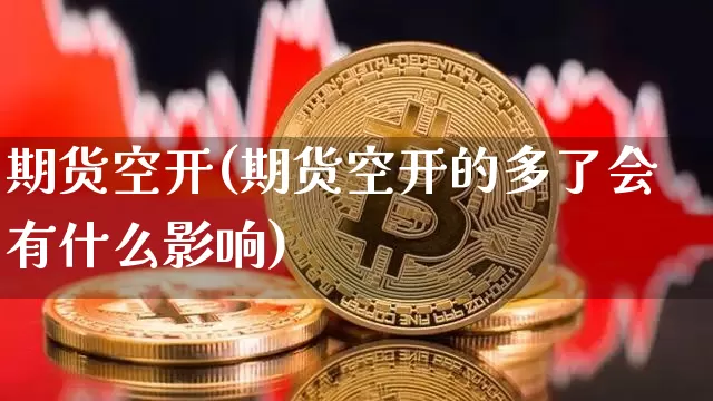 期货空开(期货空开的多了会有什么影响)_https://www.hbxfywj.com_证券知识_第1张