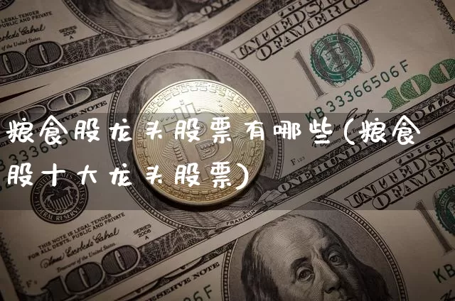 粮食股龙头股票有哪些(粮食股十大龙头股票)_https://www.hbxfywj.com_期货知识_第1张