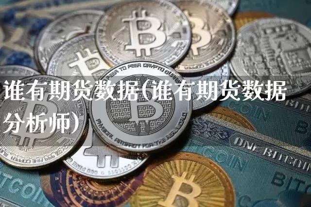 谁有期货数据(谁有期货数据分析师)_https://www.hbxfywj.com_证券知识_第1张