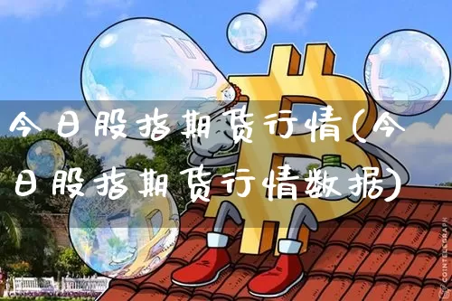 今日股指期货行情(今日股指期货行情数据)_https://www.hbxfywj.com_期货知识_第1张