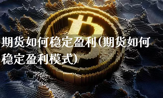 期货如何稳定盈利(期货如何稳定盈利模式)_https://www.hbxfywj.com_证券知识_第1张