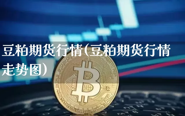 豆粕期货行情(豆粕期货行情走势图)_https://www.hbxfywj.com_证券知识_第1张