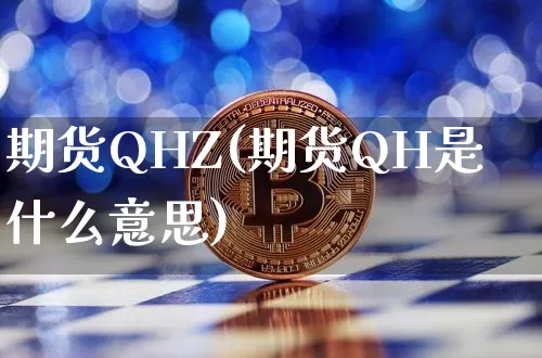 期货QHZ(期货QH是什么意思)_https://www.hbxfywj.com_期货知识_第1张