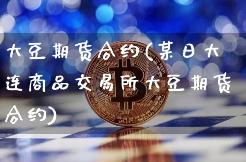 大豆期货合约(某日大连商品交易所大豆期货合约)_https://www.hbxfywj.com_期货知识_第1张