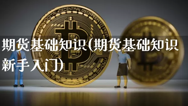 期货基础知识(期货基础知识新手入门)_https://www.hbxfywj.com_股票知识_第1张